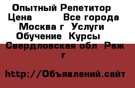 Опытный Репетитор › Цена ­ 550 - Все города, Москва г. Услуги » Обучение. Курсы   . Свердловская обл.,Реж г.